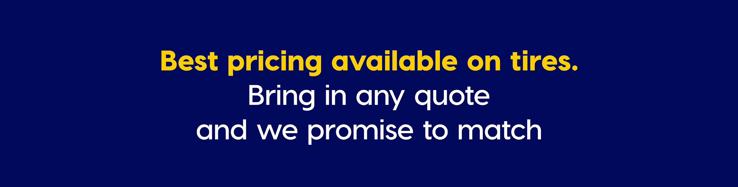 Best pricing available on tires. Bring in any quote and we promise to match